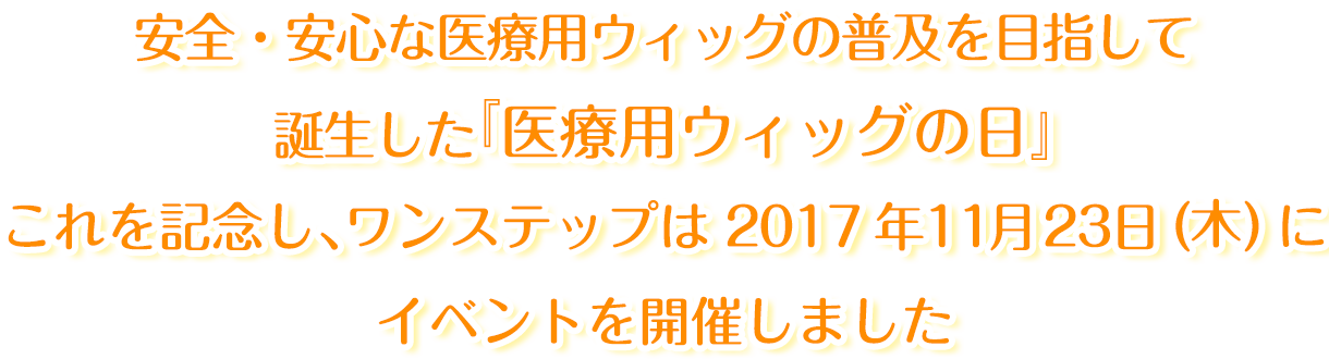 安全・安心な医療用ウィッグの普及を目指して誕生した『医療用ウィッグの日』これを記念し、ワンステップは2017年11月23日(木)にイベントを開催しました