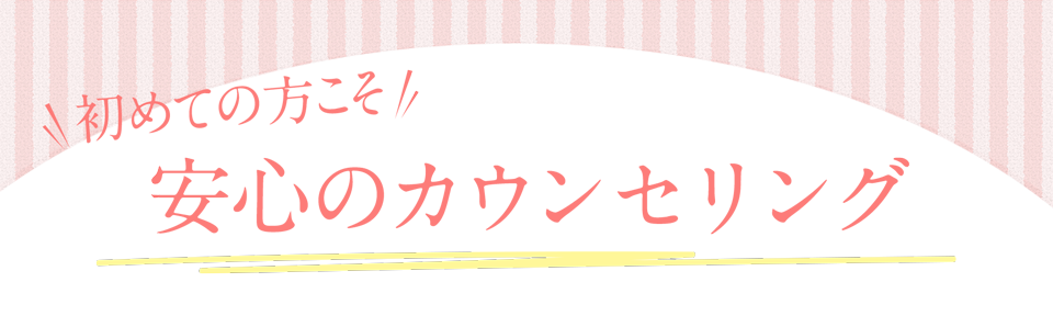 初めての方こそ安心のカウンセリング