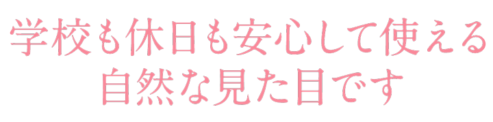 学校も休日も安心して使える自然な見た目