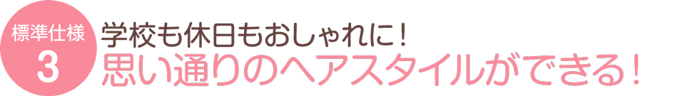 学校も休日も思い通りのヘアスタイルに