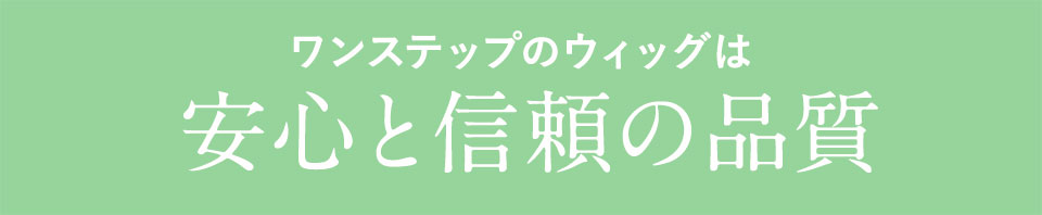 ワンステップのウィッグは安心と信頼の品質