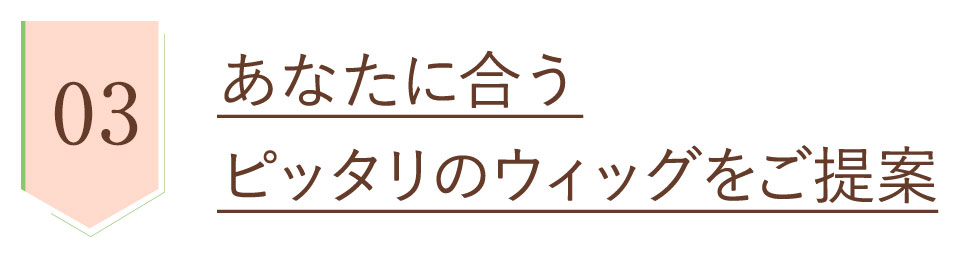 安心品質3、あなたに合うピッタリのウィッグをご提案