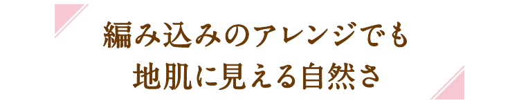 編み込みのアレンジでも地肌に見える自然さ