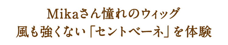 Mikaさん憧れのウィッグセントベーネなら風も強くない