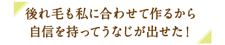 後れ毛も私に合わせて作るから自身を持ってうなじが出せた！