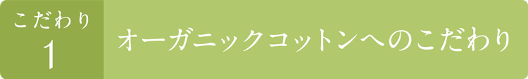 こだわり1 オーガニックコットンへのこだわり