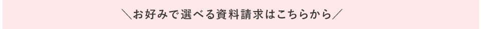 お好みの資料請求が選べる