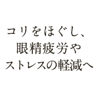 コリをほぐし、眼精疲労やストレスの軽減へ