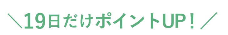 19日だけポイントアップ！