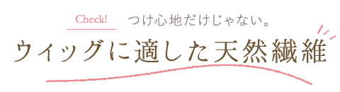 つけ心地だけじゃない。ウィッグに適した天然繊維