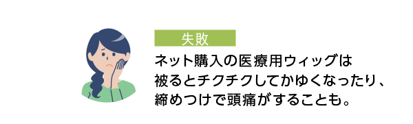 ネット購入の医療用ウィッグは被るとチクチクしてかゆくなったり、締めつけで頭痛がすることも。