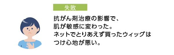 抗がん剤治療の影響で、肌が敏感に変わった。ネットでとりあえず買ったウィッグはつけ心地が悪い。つけ心地の良いウィッグがほしいけど、これから治療費もかかるし、どうしよう？